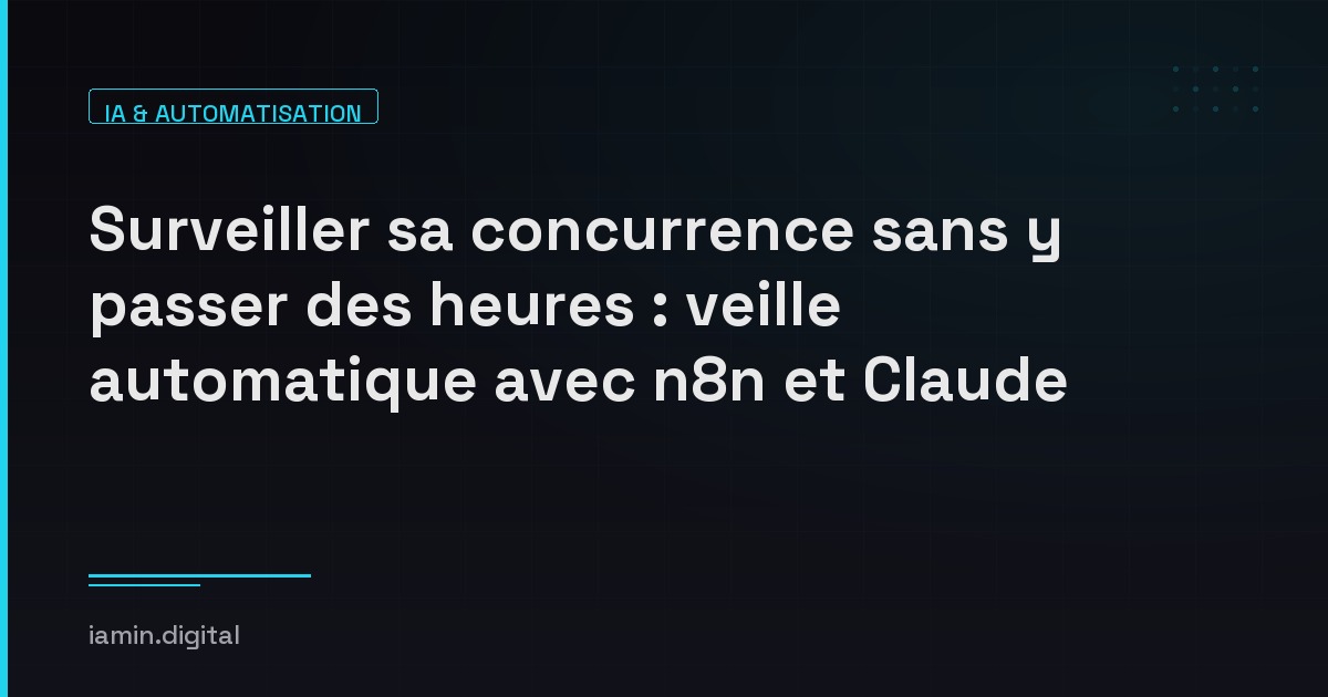 Surveiller sa concurrence sans y passer des heures : veille automatique avec n8n et Claude